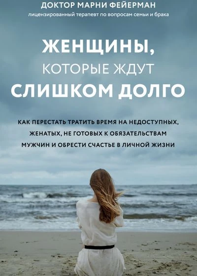 Женщины, которые ждут слишком долго. Как перестать тратить время на недоступных, женатых, не готовых к обстоятельствам мужчин, и обрести счастье в личной жизни
